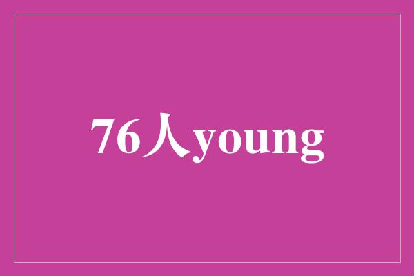 76人的年轻一代：他们的力量和潜力
